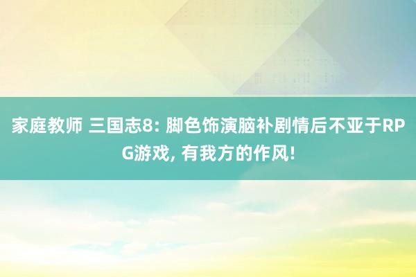 家庭教师 三国志8: 脚色饰演脑补剧情后不亚于RPG游戏， 有我方的作风!