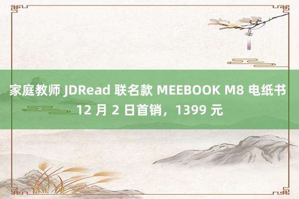 家庭教师 JDRead 联名款 MEEBOOK M8 电纸书 12 月 2 日首销,1399 元