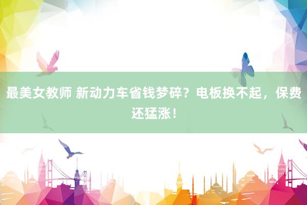 最美女教师 新动力车省钱梦碎？电板换不起，保费还猛涨！