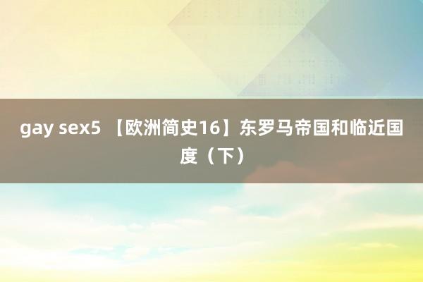 gay sex5 【欧洲简史16】东罗马帝国和临近国度（下）