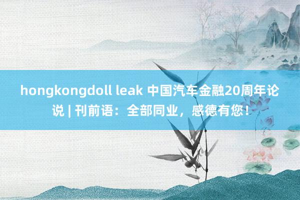 hongkongdoll leak 中国汽车金融20周年论说 | 刊前语：全部同业，感德有您！