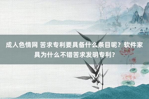 成人色情网 苦求专利要具备什么条目呢？软件家具为什么不错苦求发明专利？