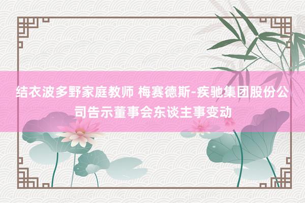 结衣波多野家庭教师 梅赛德斯-疾驰集团股份公司告示董事会东谈主事变动