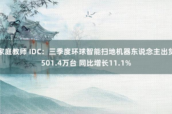 家庭教师 IDC：三季度环球智能扫地机器东说念主出货501.4万台 同比增长11.1%