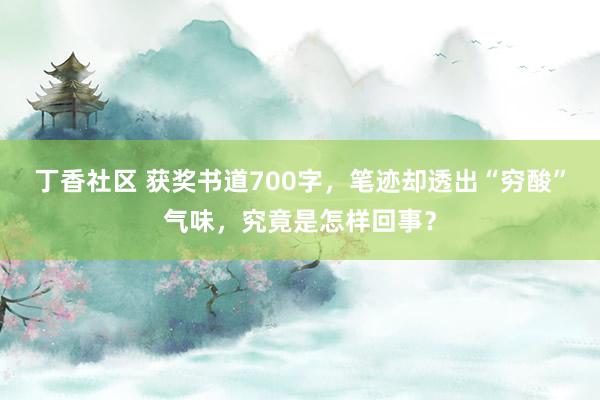 丁香社区 获奖书道700字，笔迹却透出“穷酸”气味，究竟是怎样回事？