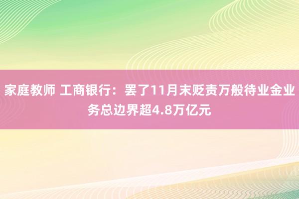 家庭教师 工商银行：罢了11月末贬责万般待业金业务总边界超4.8万亿元