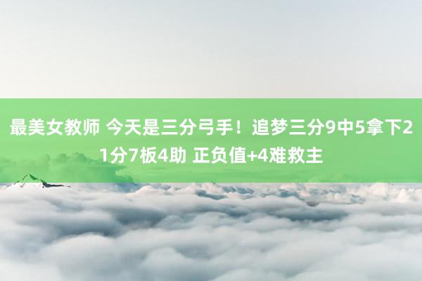 最美女教师 今天是三分弓手！追梦三分9中5拿下21分7板4助 正负值+4难救主