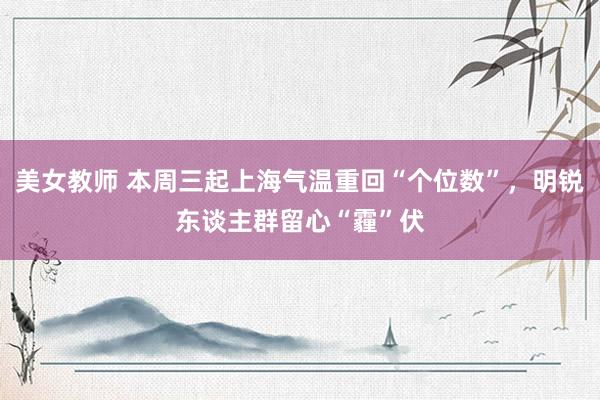 美女教师 本周三起上海气温重回“个位数”，明锐东谈主群留心“霾”伏