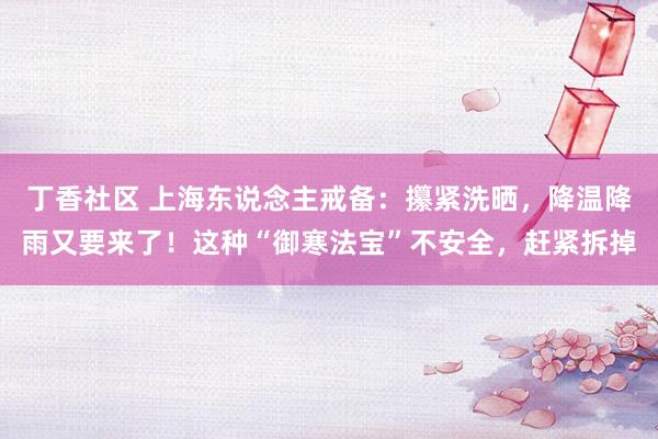 丁香社区 上海东说念主戒备：攥紧洗晒，降温降雨又要来了！这种“御寒法宝”不安全，赶紧拆掉