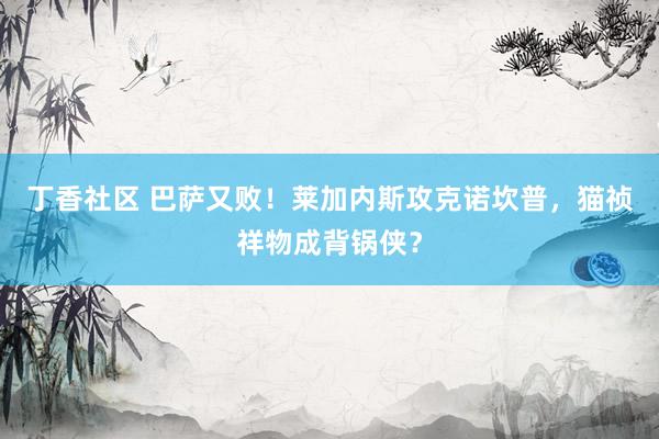 丁香社区 巴萨又败！莱加内斯攻克诺坎普，猫祯祥物成背锅侠？