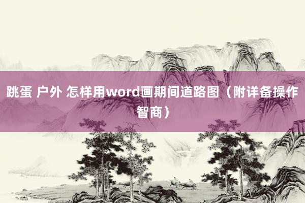 跳蛋 户外 怎样用word画期间道路图（附详备操作智商）