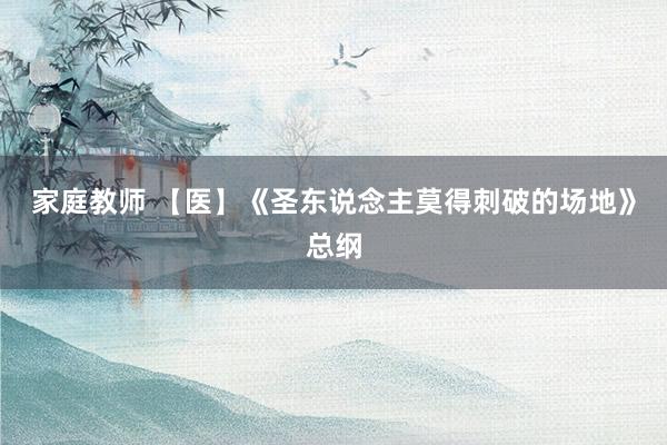 家庭教师 【医】《圣东说念主莫得刺破的场地》总纲