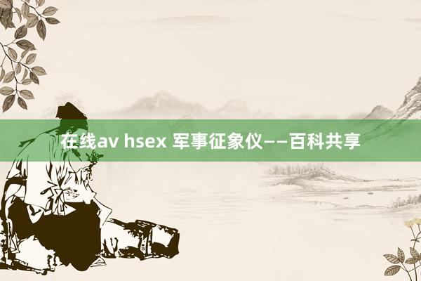 在线av hsex 军事征象仪——百科共享