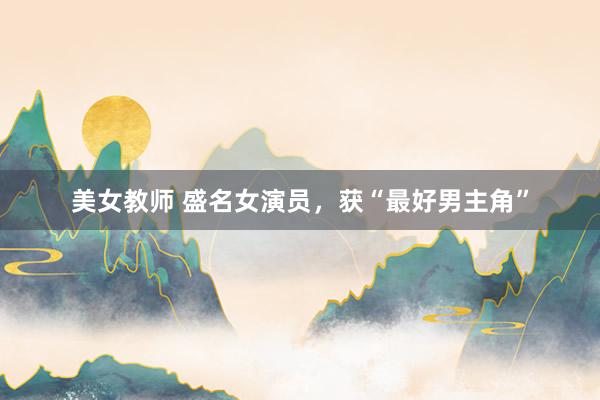 美女教师 盛名女演员，获“最好男主角”