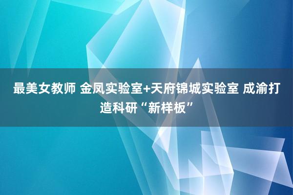 最美女教师 金凤实验室+天府锦城实验室 成渝打造科研“新样板”