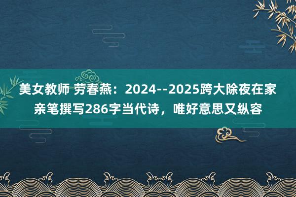 美女教师 劳春燕：2024--2025跨大除夜在家亲笔撰写286字当代诗，唯好意思又纵容