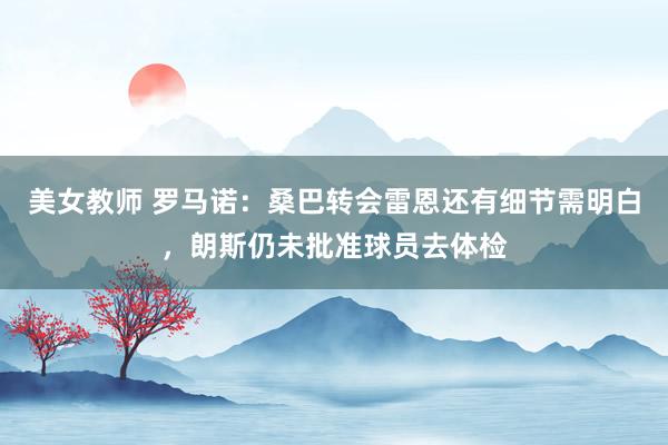 美女教师 罗马诺：桑巴转会雷恩还有细节需明白，朗斯仍未批准球员去体检