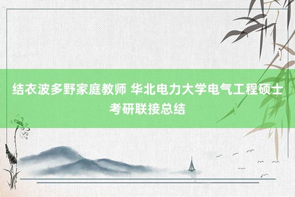 结衣波多野家庭教师 华北电力大学电气工程硕士考研联接总结