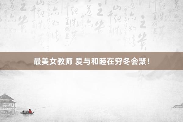 最美女教师 爱与和睦在穷冬会聚！