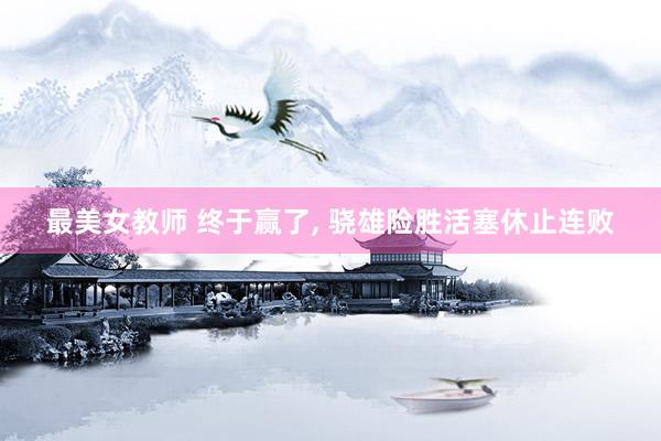 最美女教师 终于赢了， 骁雄险胜活塞休止连败