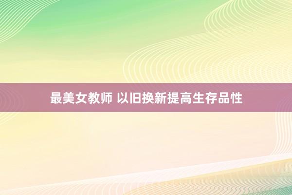 最美女教师 以旧换新提高生存品性