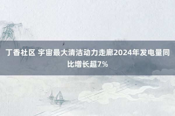 丁香社区 宇宙最大清洁动力走廊2024年发电量同比增长超7%