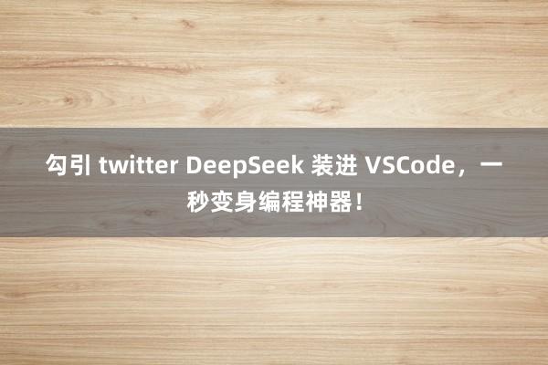 勾引 twitter DeepSeek 装进 VSCode，一秒变身编程神器！