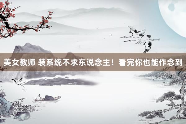 美女教师 装系统不求东说念主！看完你也能作念到