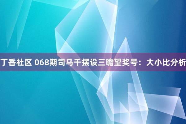 丁香社区 068期司马千摆设三瞻望奖号：大小比分析