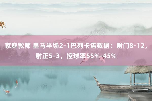 家庭教师 皇马半场2-1巴列卡诺数据：射门8-12，射正5-3，控球率55%-45%