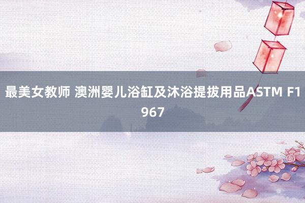 最美女教师 澳洲婴儿浴缸及沐浴提拔用品ASTM F1967