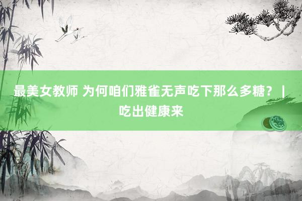 最美女教师 为何咱们雅雀无声吃下那么多糖？ | 吃出健康来