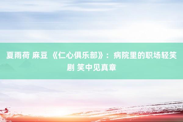 夏雨荷 麻豆 《仁心俱乐部》：病院里的职场轻笑剧 笑中见真章