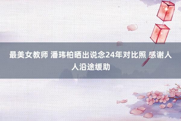 最美女教师 潘玮柏晒出说念24年对比照 感谢人人沿途缓助