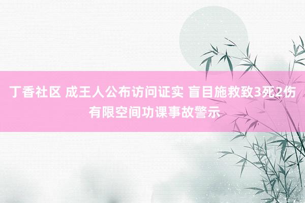 丁香社区 成王人公布访问证实 盲目施救致3死2伤 有限空间功课事故警示