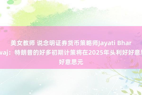 美女教师 说念明证券货币策略师Jayati Bharadwaj：特朗普的好多初期计策将在2025年头利好好意思元