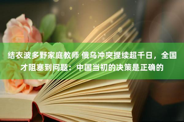 结衣波多野家庭教师 俄乌冲突捏续超千日，全国才阻塞到问题：中国当初的决策是正确的