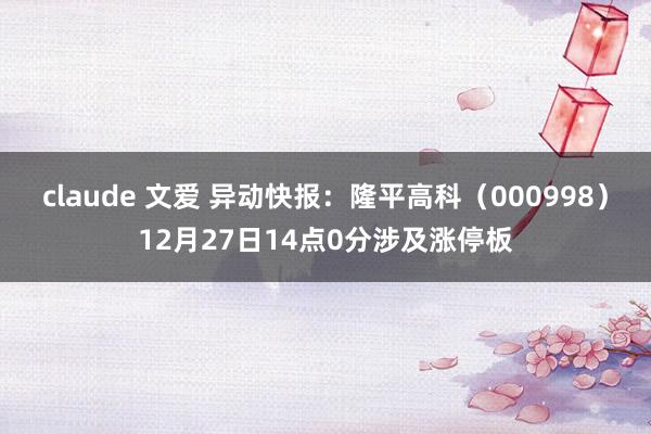 claude 文爱 异动快报：隆平高科（000998）12月27日14点0分涉及涨停板