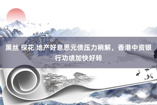 黑丝 探花 地产好意思元债压力稍解，香港中资银行功绩加快好转