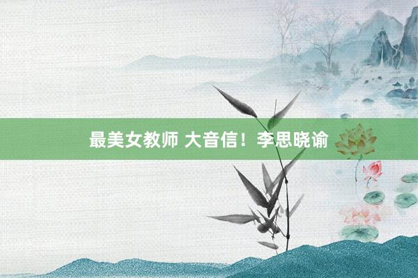 最美女教师 大音信！李思晓谕