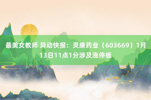 最美女教师 异动快报：灵康药业（603669）1月13日11点1分涉及涨停板