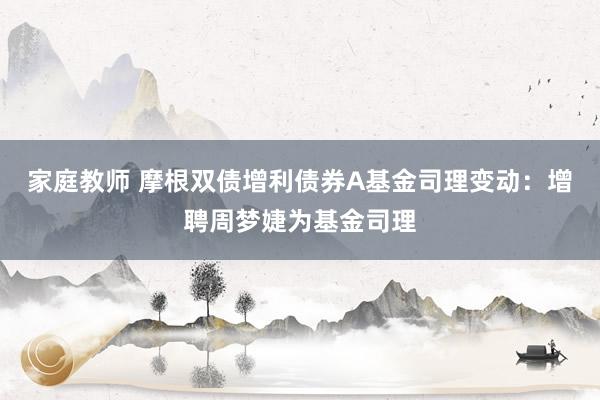家庭教师 摩根双债增利债券A基金司理变动：增聘周梦婕为基金司理