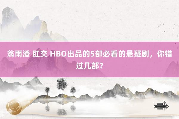 翁雨澄 肛交 HBO出品的5部必看的悬疑剧，你错过几部？