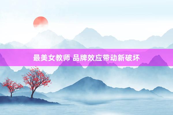 最美女教师 品牌效应带动新破坏
