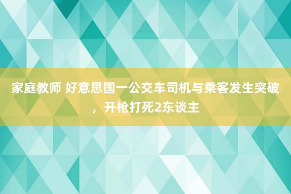 家庭教师 好意思国一公交车司机与乘客发生突破，开枪打死2东谈主