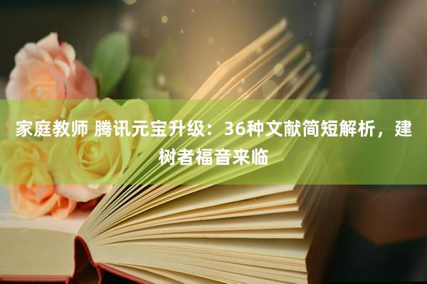 家庭教师 腾讯元宝升级：36种文献简短解析，建树者福音来临