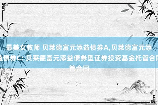 最美女教师 贝莱德富元添益债券A，贝莱德富元添益债券C: 贝莱德富元添益债券型证券投资基金托管合同