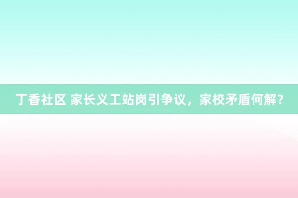 丁香社区 家长义工站岗引争议，家校矛盾何解？