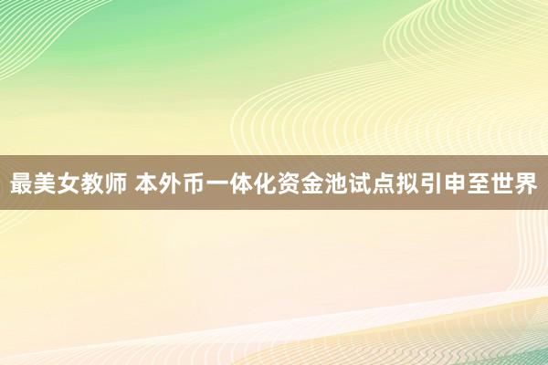最美女教师 本外币一体化资金池试点拟引申至世界