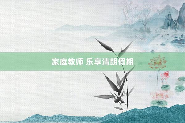 家庭教师 乐享清朗假期